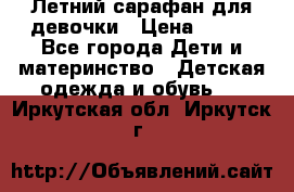 Летний сарафан для девочки › Цена ­ 700 - Все города Дети и материнство » Детская одежда и обувь   . Иркутская обл.,Иркутск г.